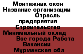 Монтажник окон › Название организации ­ Bravo › Отрасль предприятия ­ Строительство › Минимальный оклад ­ 70 000 - Все города Работа » Вакансии   . Мурманская обл.,Апатиты г.